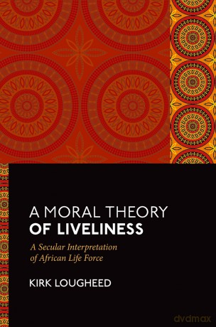 A Moral Theory of Liveliness: A Secular Interpretation of African Life Force - Kirk Lougheed [KSIĄŻKA]