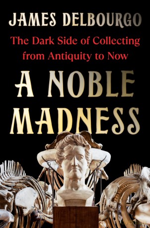 A Noble Madness: The Dark Side of Collecting from Antiquity to Now - James Delbourgo [KSIĄŻKA]