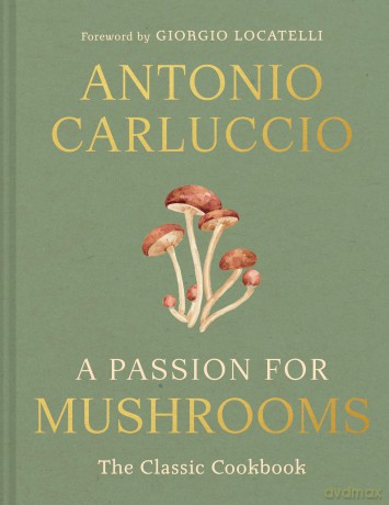 A Passion for Mushrooms: A comprehensive cookbook and foraging field guide for mushroom enthusiasts - Antonio Carluccio [KSIĄŻKA]