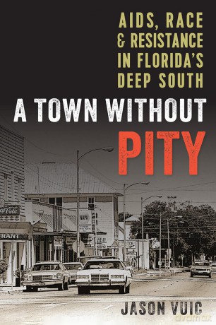 A Town Without Pity: AIDS, Race, and Resistance in Florida's Deep South - Jason Vuic [KSIĄŻKA]