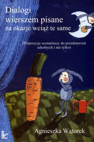 Dialogi Wierszem Pisane Na Okazje Wciąż Te Same. Propozycje Scenariuszy Do Przedstawień Szkolnych I Nie Tylko... - Agnieszka Wątorek [KSIĄŻKA]