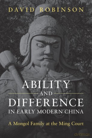 Ability and Difference in Early Modern China: A Mongol Family at the Ming Court - David Robinson [KSIĄŻKA]
