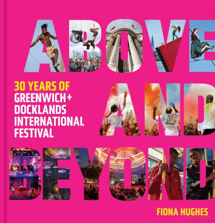 Above and Beyond: 30 Years of Greenwich + Docklands International Festival - Greenwich and Docklands Festival [KSIĄŻKA]