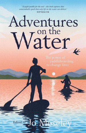 Adventures on the Water: The power of paddleboarding to change lives - Jo Moseley [KSIĄŻKA]