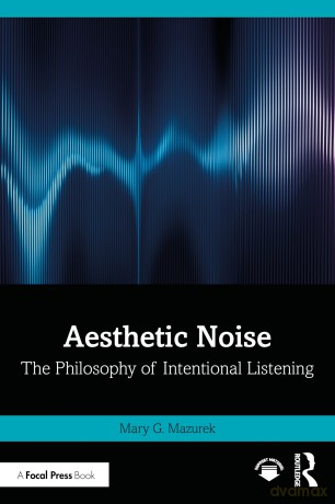 Aesthetic Noise: The Philosophy of Intentional Listening - Mary G. Mazurek [KSIĄŻKA]