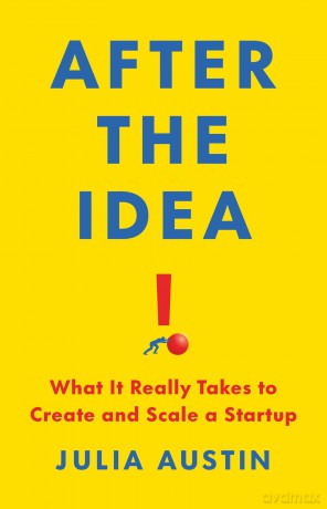 After the Idea: What It Really Takes to Create and Scale a Start-Up - Julia Austin [KSIĄŻKA]