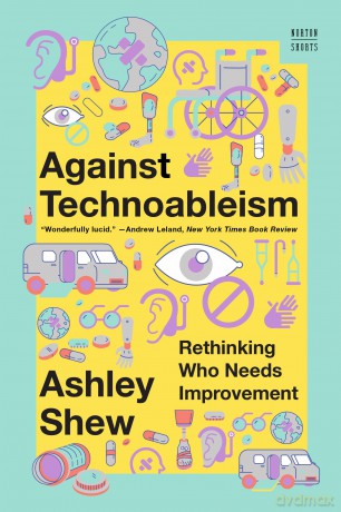 Against Technoableism: Rethinking Who Needs Improvement - Ashley Shew [KSIĄŻKA]