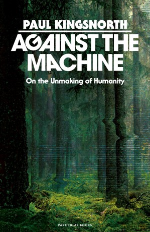 Against the Machine: On the Unmaking of Humanity - Paul Kingsnorth [KSIĄŻKA]