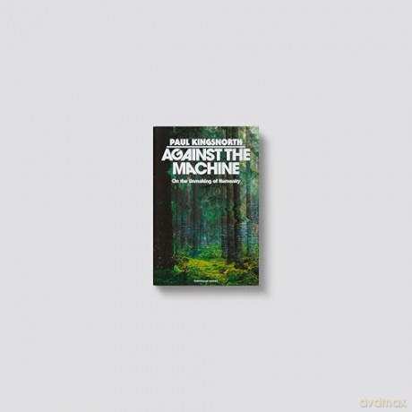 Against the Machine: On the Unmaking of Humanity - Paul Kingsnorth [KSIĄŻKA]