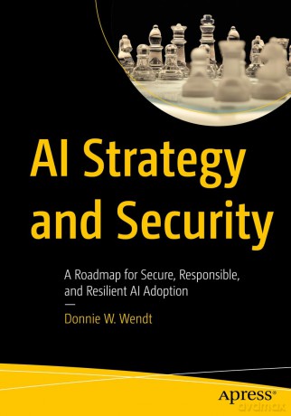 AI Strategy and Security: A Roadmap for Secure, Responsible, and Resilient AI Adoption - Donnie W. Wendt [KSIĄŻKA]