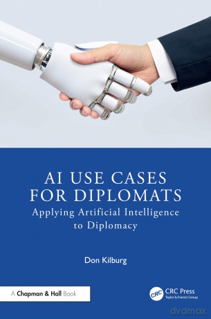 AI Use Cases for Diplomats: Applying Artificial Intelligence to Diplomacy - Donald Kilburg [KSIĄŻKA]