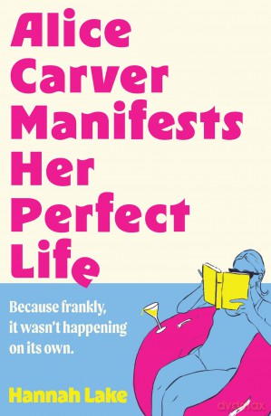Alice Carver Manifests Her Perfect Life: Don't miss this brand-new laugh-out-loud rom-com of self-discovery and manifestation this summer 2025! - Hannah Lake [KSIĄŻKA]