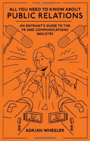 All You Need To Know About Public Relations: An Entrant's Guide to the PR and Communications Industry - Adrian Wheeler [KSIĄŻKA]