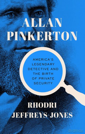 Allan Pinkerton: America's Legendary Detective and the Birth of Private Security - Rhodri Jeffreys-Jones [KSIĄŻKA]