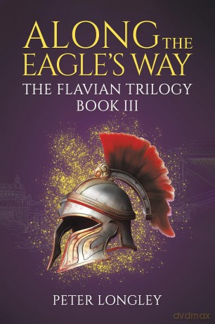 Along The Eagle's Way: The Flavian Trilogy Book III - Peter Longley [KSIĄŻKA]