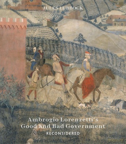 Ambrogio Lorenzetti's Good and Bad Government Reconsidered: Painting the Politics of Renaissance Siena - Jules Lubbock [KSIĄŻKA]