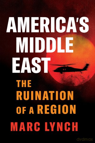America's Middle East: The Ruination of a Region - Marc Lynch [KSIĄŻKA]