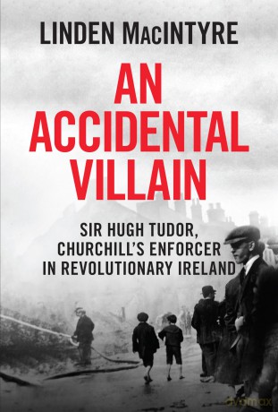 An Accidental Villain: Sir Hugh Tudor, Churchill's Enforcer in Revolutionary Ireland - Linden MacIntyre [KSIĄŻKA]
