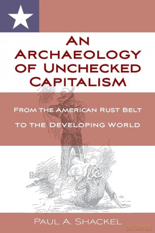An Archaeology of Unchecked Capitalism: From the American Rust Belt to the Developing World - Paul Shackel [KSIĄŻKA]