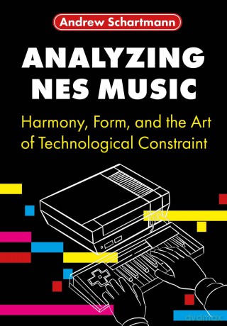 Analyzing NES Music: Harmony, Form, and the Art of Technological Constraint - Andrew Schartmann [KSIĄŻKA]