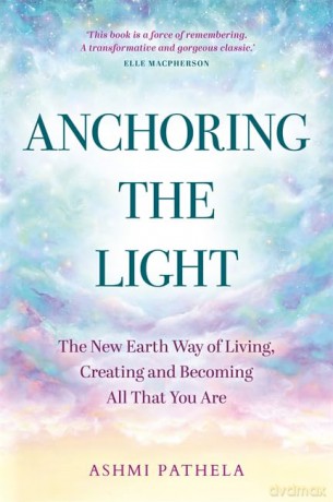 Anchoring the Light: The New Earth Way of Living, Creating and Becoming All That You Are - Ashmi Pathela [KSIĄŻKA]