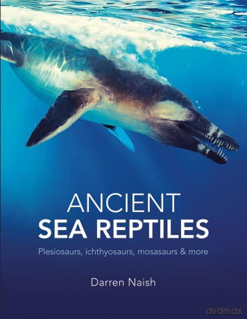 Ancient Sea Reptiles: Plesiosaurs, ichthyosaurs, mosasaurs and more - Darren Naish [KSIĄŻKA]