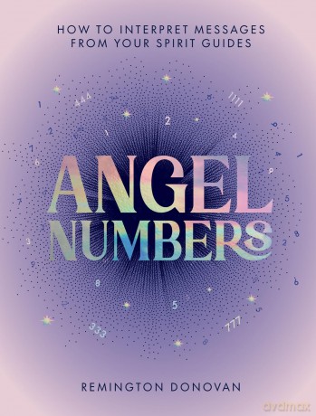 Angel Numbers: How to Interpret Messages from Your Spirit Guides - Remington Donovan [KSIĄŻKA]