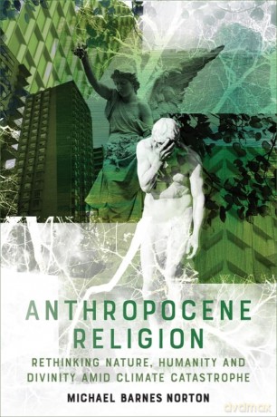 Anthropocene Religion: Rethinking Nature, Humanity and Divinity Amid Climate Catastrophe - Michael Barnes Norton [KSIĄŻKA]