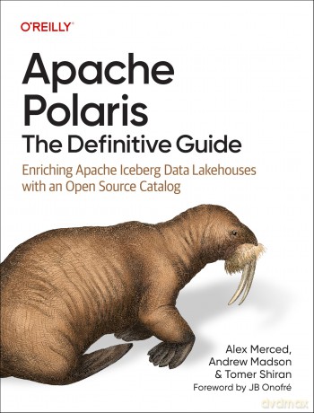 Apache Polaris - The Definitive Guide: Enriching Apache Iceberg Data Lakehouses with an Open Source Catalog - Alex Merced [KSIĄŻKA]