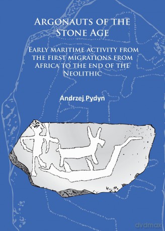 Argonauts of the Stone Age: Early maritime activity from the first migrations from Africa to the end of the Neolithic - Andrzej Pydyn [KSIĄŻKA]