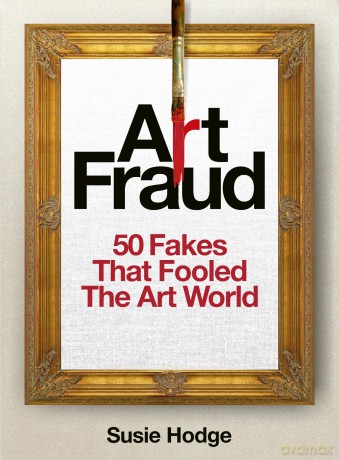 Art Fraud: 50 Fakes That Fooled the Art World - Susie Hodge [KSIĄŻKA]