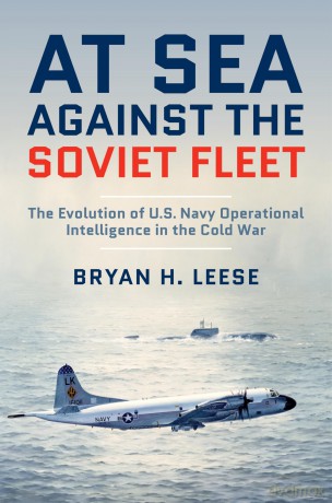 At Sea Against the Soviet Fleet: The Evolution of U.S. Navy Operational Intelligence in the Cold War - Bryan H. Leese [KSIĄŻKA]