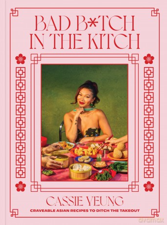 Bad B*tch in the Kitch: Craveable Asian Recipes to Ditch the Takeout: A Cookbook - Cassie Yeung [KSIĄŻKA]