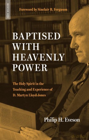 Baptised With Heavenly Power: The Holy Spirit in the Teaching and Experience of D.Martyn Lloyd-Jones - Philip H. Eveson [KSIĄŻKA]