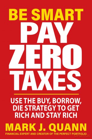Be Smart Pay Zero Taxes: Use the Buy, Borrow, Die Strategy to Get Rich and Stay Rich - Mark J. Quann [KSIĄŻKA]