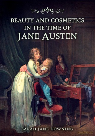 Beauty and Cosmetics in the Time of Jane Austen - Sarah Jane Downing [KSIĄŻKA]