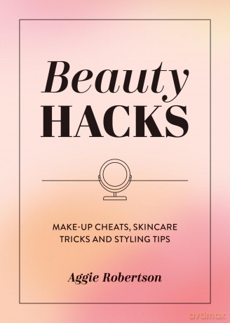Beauty Hacks: Make-Up Cheats, Skincare Tricks and Styling Tips - Aggie Robertson [KSIĄŻKA]