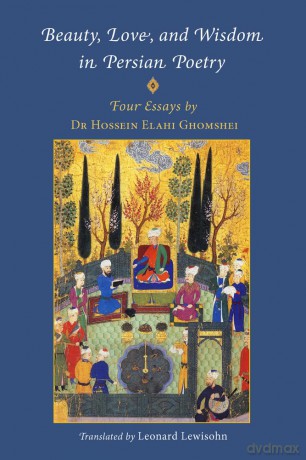 Beauty, Love and Wisdom in Persian Poetry: Four Essays: from Attar to Rumi, Shabistari and Hafiz - Hossein Elahi Ghomshei [KSIĄŻKA]