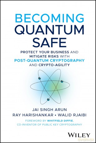Becoming Quantum Safe: Protect Your Business and Mitigate Risks with Post-Quantum Cryptography and Crypto-Agility - Jai Singh Arun [KSIĄŻKA]