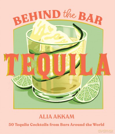Behind the Bar: Tequila: 50 Tequila Cocktails from Bars Around the World - Alia Akkam [KSIĄŻKA]