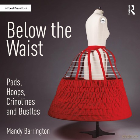 Below the Waist: Pads, Hoops, Crinolines and Bustles - Mandy Barrington [KSIĄŻKA]
