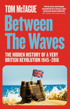 Between the Waves: The Hidden History of a Very British Revolution 1945-2016 - Tom McTague [KSIĄŻKA]