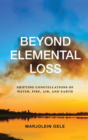 Beyond Elemental Loss: Shifting Constellations of Water, Fire, Air, and Earth - Marjolein Oele [KSIĄŻKA]