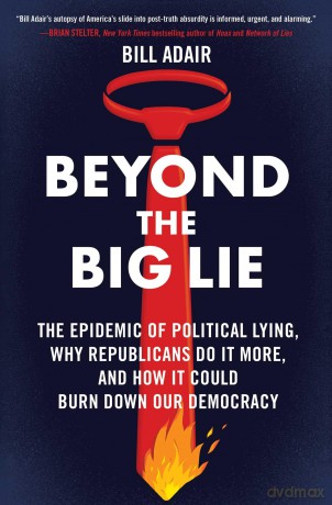 Beyond the Big Lie: The Epidemic of Political Lying, Why Republicans Do It More, and How It Could Burn Down Our Democracy - Bill Adair [KSIĄŻKA]
