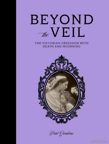 Beyond the Veil: The Victorian Obsession With Death and Mourning - Paul Gambino [KSIĄŻKA]