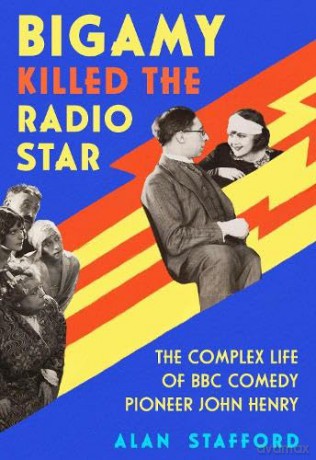 Bigamy Killed the Radio Star: The Complex Life of BBC Comedy Pioneer John Henry - Alan Stafford [KSIĄŻKA]