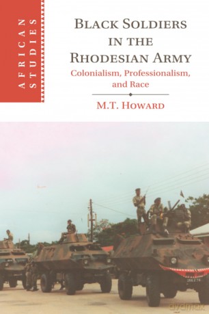 Black Soldiers in the Rhodesian Army: Colonialism, Professionalism, and Race - M. T. Howard [KSIĄŻKA]