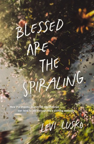 Blessed Are the Spiraling: How the Chaotic Search for Significance Can Lead to Joy Through Life's Shifting Seasons - Levi Lusko [KSIĄŻKA]