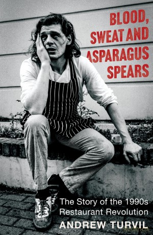 Blood, Sweat and Asparagus Spears: The Story of the 1990s Restaurant Revolution - Andrew Turvil [KSIĄŻKA]