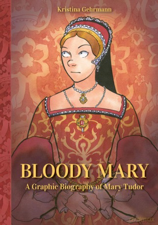 Bloody Mary: A Graphic Biography of Mary Tudor - Kristina Gehrmann [KOMIKS]